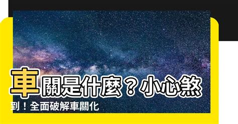 車關是什麼意思|上策命理風水: 何謂「車關」？